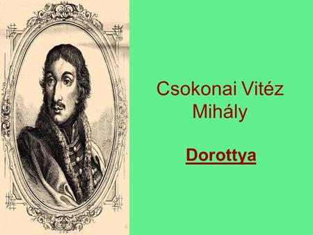 Csokonai Vitéz Mihály Dorottya.