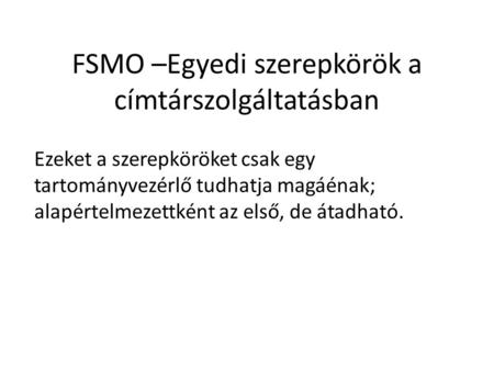 FSMO –Egyedi szerepkörök a címtárszolgáltatásban Ezeket a szerepköröket csak egy tartományvezérlő tudhatja magáénak; alapértelmezettként az első, de átadható.