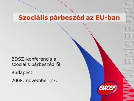 Szociális párbeszéd az EU-ban BDSZ-konferencia a szociális párbeszédről Budapest 2008. november 27.