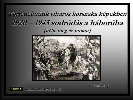 Történelmünk viharos korszaka képekben 1920 – 1943 sodródás a háborúba (ítélje meg az utókor) jozefusz ) Korabeli beszédek és zene.