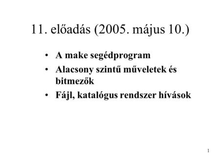 11. előadás (2005. május 10.) A make segédprogram Alacsony szintű műveletek és bitmezők Fájl, katalógus rendszer hívások 1.