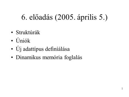 6. előadás (2005. április 5.) Struktúrák Úniók Új adattípus definíálása Dinamikus memória foglalás 1.