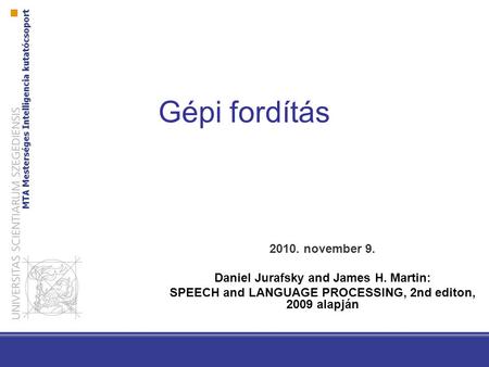 Gépi fordítás 2010. november 9. Daniel Jurafsky and James H. Martin: SPEECH and LANGUAGE PROCESSING, 2nd editon, 2009 alapján.