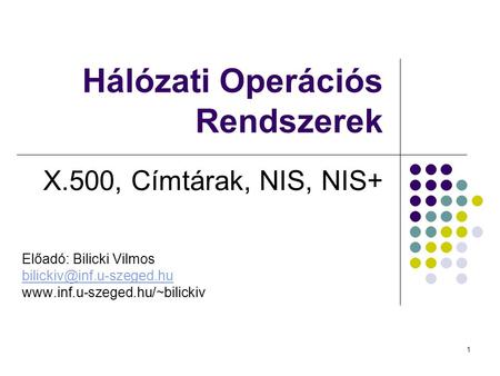 1 Hálózati Operációs Rendszerek X.500, Címtárak, NIS, NIS+ Előadó: Bilicki Vilmos