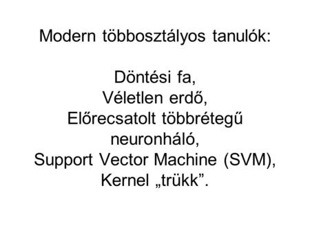 Modern többosztályos tanulók: Döntési fa, Véletlen erdő, Előrecsatolt többrétegű neuronháló, Support Vector Machine (SVM), Kernel „trükk”.