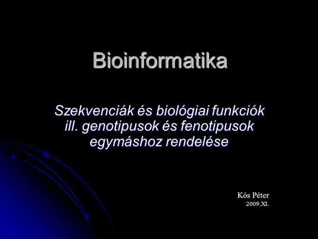 Bioinformatika Szekvenciák és biológiai funkciók ill. genotipusok és fenotipusok egymáshoz rendelése Kós Péter 2009.XI.