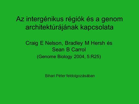 Az intergénikus régiók és a genom architektúrájának kapcsolata Craig E Nelson, Bradley M Hersh és Sean B Carrol (Genome Biology 2004, 5:R25) Bihari Péter.