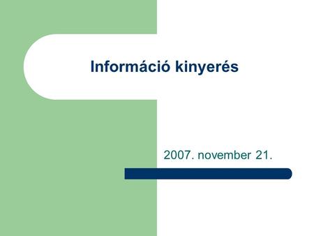 Információ kinyerés 2007. november 21.. Információ kinyerés Information Exctraction (IE) A feladat szempontjából fontos információ automatikus kigyűjtése.