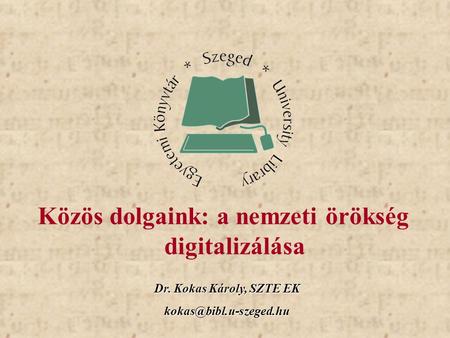 Dr. Kokas Károly, SZTE EK Közös dolgaink: a nemzeti örökség digitalizálása.