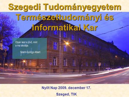 Szegedi Tudományegyetem Természettudományi és Informatikai Kar Nyílt Nap 2009. december 17. Szeged, TIK.