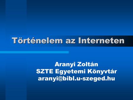 Történelem az Interneten Aranyi Zoltán SZTE Egyetemi Könyvtár