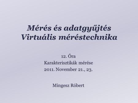 Mérés és adatgyűjtés Virtuális méréstechnika Mingesz Róbert 12. Óra Karakterisztikák mérése 2011. November 21., 23.