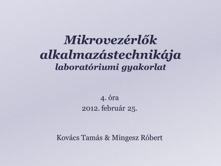 Mikrovezérlők alkalmazástechnikája laboratóriumi gyakorlat Kovács Tamás & Mingesz Róbert 4. óra 2012. február 25.