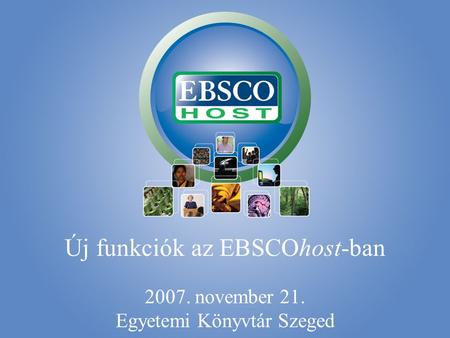 Új funkciók az EBSCOhost-ban 2007. november 21. Egyetemi Könyvtár Szeged.