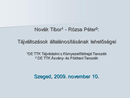 Novák Tibor 1 - Rózsa Péter 2 : Tájváltozások általánosításának lehetőségei 1 DE TTK Tájvédelmi s Környezetföldrajzi Tanszék 2 DE TTK Ásvány- és Földtani.