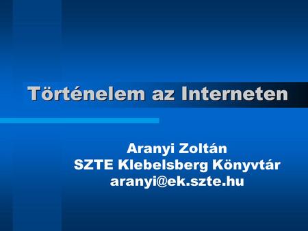 Történelem az Interneten Aranyi Zoltán SZTE Klebelsberg Könyvtár