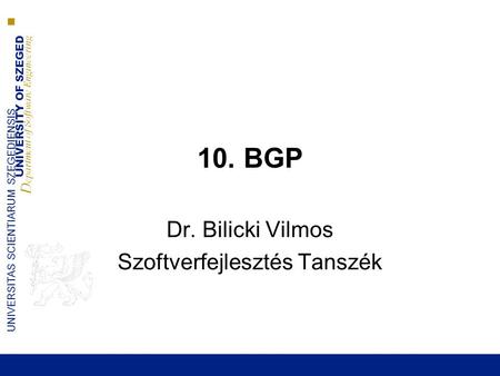 UNIVERSITY OF SZEGED D epartment of Software Engineering UNIVERSITAS SCIENTIARUM SZEGEDIENSIS 10. BGP Dr. Bilicki Vilmos Szoftverfejlesztés Tanszék.