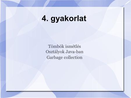 Tömbök ismétlés Osztályok Java-ban Garbage collection