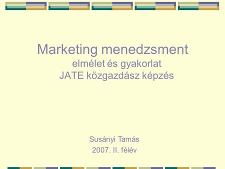 Marketing menedzsment elmélet és gyakorlat JATE közgazdász képzés Susányi Tamás 2007. II. félév.