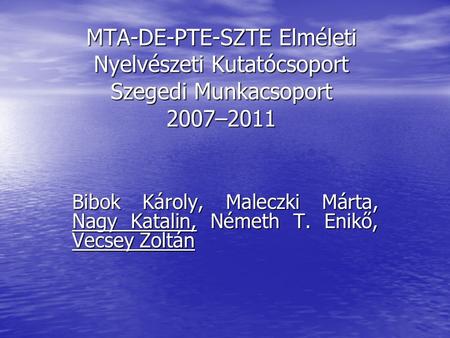 MTA-DE-PTE-SZTE Elméleti Nyelvészeti Kutatócsoport Szegedi Munkacsoport 2007–2011 Bibok Károly, Maleczki Márta, Nagy Katalin, Németh T. Enikő, Vecsey Zoltán.