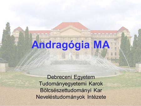 Andragógia MA Debreceni Egyetem Tudományegyetemi Karok Bölcsészettudományi Kar Neveléstudományok Intézete.