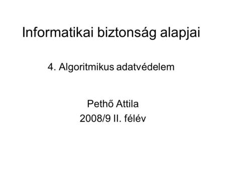 Informatikai biztonság alapjai 4. Algoritmikus adatvédelem Pethő Attila 2008/9 II. félév.
