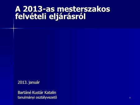 1 2013. január Bartáné Kustár Katalin tanulmányi osztályvezető A 2013-as mesterszakos felvételi eljárásról.