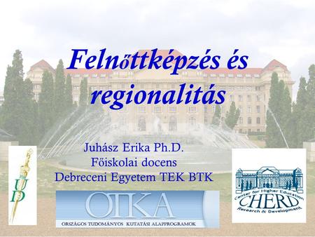 Feln ő ttképzés és regionalitás Juhász Erika Ph.D. F ő iskolai docens Debreceni Egyetem TEK BTK.