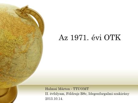 Az 1971. évi OTK Halmai Márton - TTUOMT II. évfolyam, Földrajz BSc, Idegenforgalmi szakirány 2013.10.14.