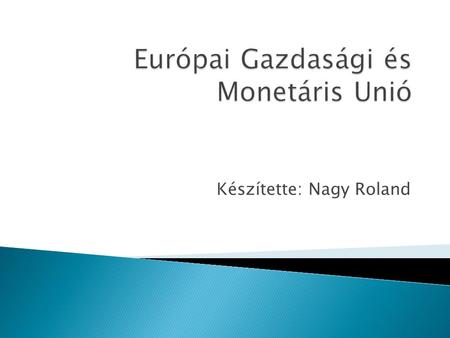Készítette: Nagy Roland.  Európai Gazdasági és Monetáris Unió (EGMU)  Gazdasági és Monetáris Unió (GMU) Magába foglalja: - ktsgvetési és a gazdaságpolitikai.