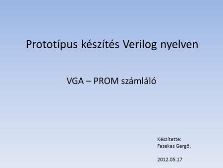 Prototípus készítés Verilog nyelven VGA – PROM számláló Készítette: Fazekas Gergő, 2012.05.17.