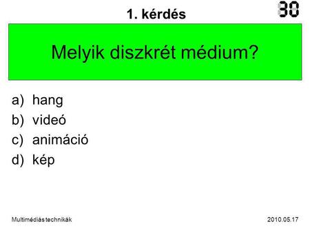 2010.05.17Multimédiás technikák 1. kérdés Melyik diszkrét médium? a)hang b)videó c)animáció d)kép.
