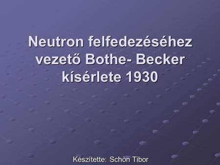 Neutron felfedezéséhez vezető Bothe- Becker kísérlete 1930