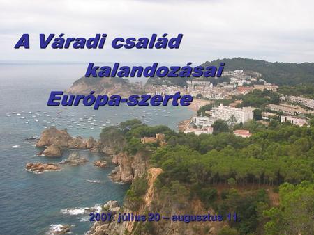A Váradi család kalandozásai Európa-szerte 2007. július 20 – augusztus 11.