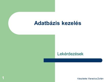 Adatbázis kezelés Lekérdezések Készítette: Maradics Zoltán.