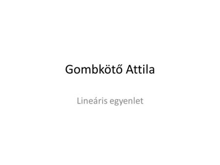 Gombkötő Attila Lineáris egyenlet.