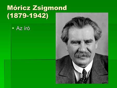 Móricz Zsigmond (1879-1942) Az író.