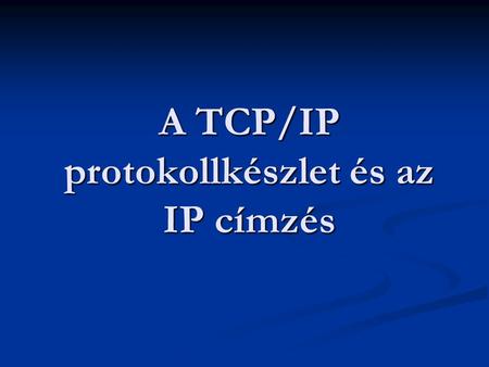 A TCP/IP protokollkészlet és az IP címzés