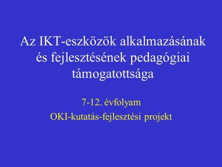 Az IKT-eszközök alkalmazásának és fejlesztésének pedagógiai támogatottsága 7-12. évfolyam OKI-kutatás-fejlesztési projekt.