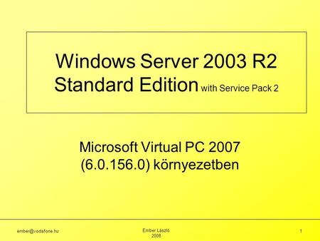 Ember László 2008 1 Windows Server 2003 R2 Standard Edition with Service Pack 2 Microsoft Virtual PC 2007 (6.0.156.0) környezetben.