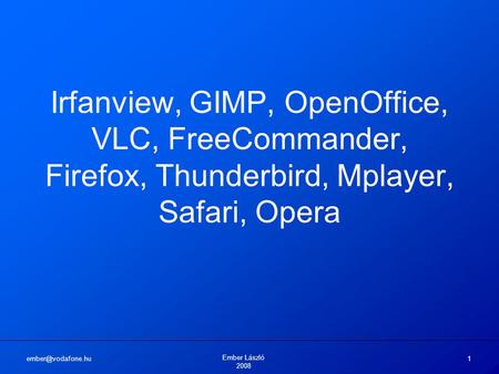 Ember László 2008 1 Irfanview, GIMP, OpenOffice, VLC, FreeCommander, Firefox, Thunderbird, Mplayer, Safari, Opera.