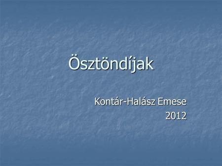 Ösztöndíjak Kontár-Halász Emese 2012. Magyarországi ösztöndíjak.