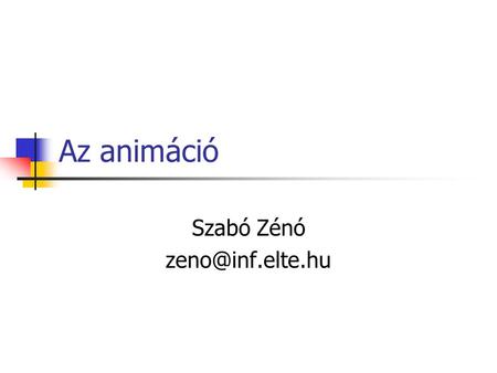 Szabó Zénó zeno@inf.elte.hu Az animáció Szabó Zénó zeno@inf.elte.hu.
