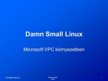 Ember László 2008 1 Damn Small Linux Microsoft VPC környezetben.