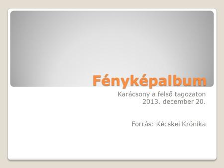 Fényképalbum Karácsony a felső tagozaton 2013. december 20. Forrás: Kécskei Krónika.