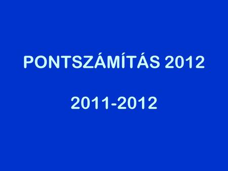 PONTSZÁMÍTÁS 2012 2011-2012. –Általános tudnivalók –Tanulmányi pontok –Érettségi pontok –Többletpontok.
