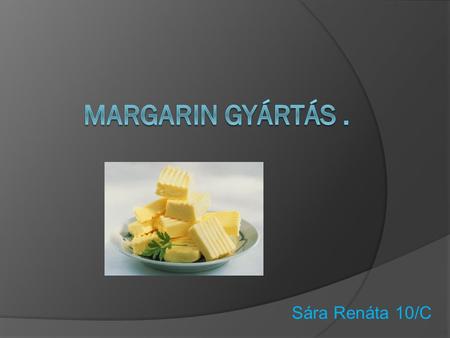 Margarin Gyártás . Sára Renáta 10/C.