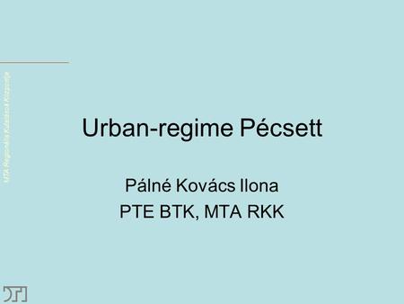 MTA Regionális Kutatások Központja Urban-regime Pécsett Pálné Kovács Ilona PTE BTK, MTA RKK.