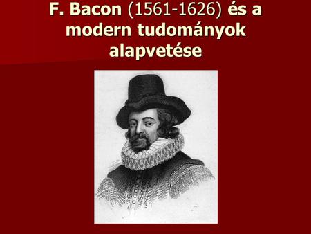 F. Bacon (1561-1626) és a modern tudományok alapvetése.