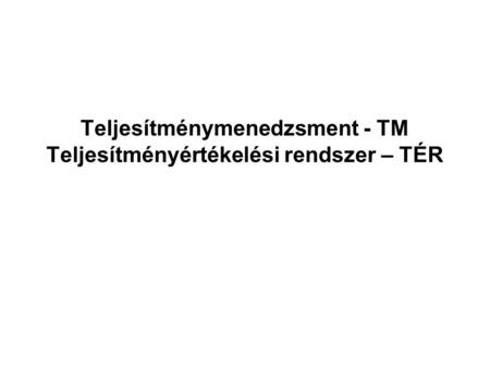 Teljesítménymenedzsment - TM Teljesítményértékelési rendszer – TÉR
